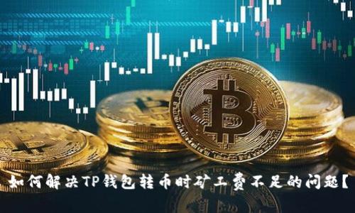 如何解决TP钱包转币时矿工费不足的问题?
