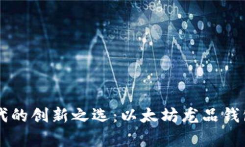 区块链时代的创新之选：以太坊龙品钱包全面解析
