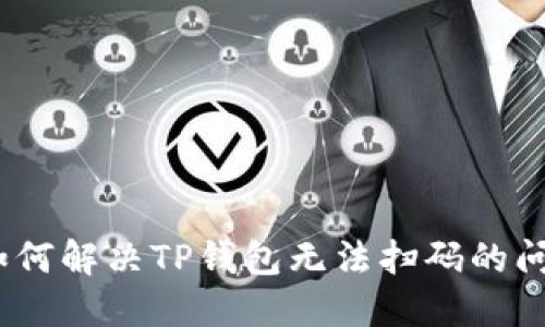 : 如何解决TP钱包无法扫码的问题?