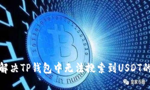 如何解决TP钱包中无法搜索到USDT的问题
