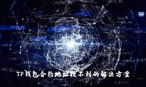 TP钱包合约地址搜不到的解决方案
