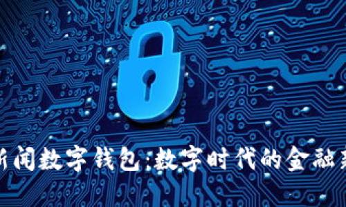 央视新闻数字钱包：数字时代的金融新选择