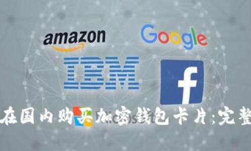 如何在国内购买加密钱包卡片：完整指南