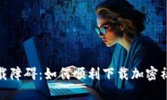 破解下载障碍：如何顺利下载加密社交钱包