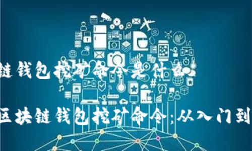 区块链钱包挖矿命令是什么

揭秘区块链钱包挖矿命令：从入门到精通!