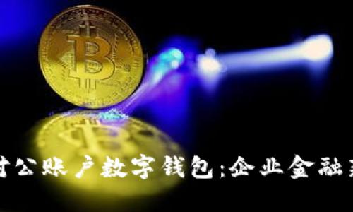 建行对公账户数字钱包：企业金融新动能