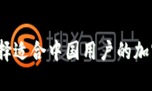 如何选择适合中国用户的加密钱包？