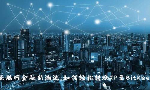 互联网金融新潮流：如何轻松转账TP至BitKeep